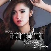 Em Không Thể Quên - Châu Ngọc Tiên