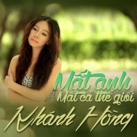 Mất Anh Mất Cả Thế Giới - Khánh Hồng