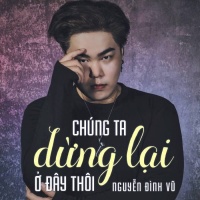 Chúng Ta Dừng Lại Ở Đây Thôi - Nguyễn Đình Vũ