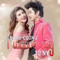 I Wanna Say (Single) - Bằng Cường, Tố Ny