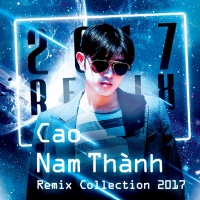 Cao Nam Thành Remix Collection 2017 - Cao Nam Thành