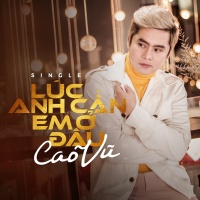 Lúc Anh Cần Em Ở Đâu (Single) - Cao Vũ