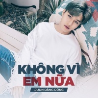Không Vì Em Nữa (Single) - Juun Đăng Dũng