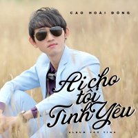 Ai Cho Tôi Tình Yêu - Cao Hoài Đông