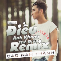 Điều Anh Không Thể Giấu (Remix Single) - Cao Nam Thành