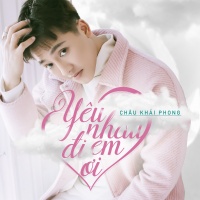 Yêu Nhau Đi Em Ơi (Single) - Châu Khải Phong