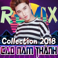 Collection 2018 (Remix) - Cao Nam Thành