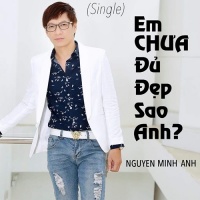 Em Chưa Đủ Đẹp Sao Anh (Single) - Nguyễn Minh Anh