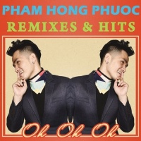 Oh Oh Oh (Remixes & Hits) - Phạm Hồng Phước
