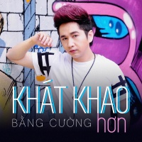 Khát Khao Hơn - Bằng Cường