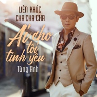 Liên Khúc Cha Cha Ai Cho Tôi Tình Yêu (Single) - Tùng Anh (Bolero)