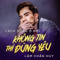 Cách Sống Ở Đời - Không Tin Thì Đừng Yêu - Lâm Chấn Huy