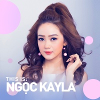 Những Bài Hát Hay Nhất Của Ngọc Kayla - Ngọc Kayla
