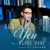 Ngày Em Yêu Người Khác (Single) - Hamlet Trương
