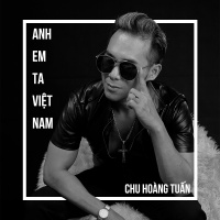 Anh Em Ta Việt Nam (Single) - Chu Hoàng Tuấn