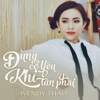 Đừng Cố Yêu Khi Tàn Phai - Wendy Thảo