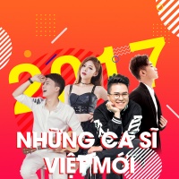 Những Ca Sĩ Việt Mới 2017 - Various Artists
