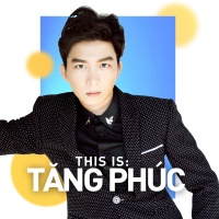 Những Bài Hát Hay Nhất Của Tăng Phúc - Tăng Phúc