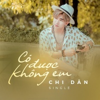 Có Được Không Em (Single) - Chi Dân