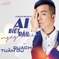 Ai Biết Đâu Ngày Mai - Quách Tuấn Du