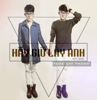 Hãy Giữ Lấy Anh - Fame Chí Thành