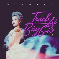 Trách Ai Bây Giờ (Single) - Đông Nhi