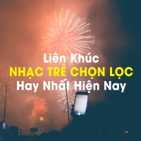 Liên Khúc Nhạc Trẻ Chọn Lọc Hay Nhất Hiện Nay - Various Artists