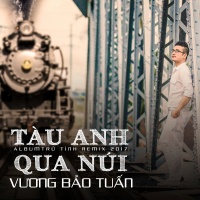 Tàu Anh Qua Núi (Remix) - Vương Bảo Tuấn
