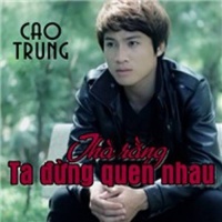 Thà Rằng Ta Đừng Quen Nhau - Cao Trung