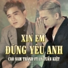 Xin Em Đừng Yêu Anh - Lý Tuấn Kiệt (HKT), Cao Nam Thành
