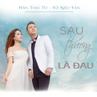 Sau Thương Là Đau (Single) - Hàn Thái Tú, Võ Kiều Vân