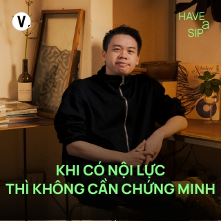 Vinh Khuất: Khi có nội lực thì không cần chứng minh - Have A Sip #245