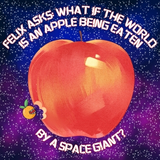 389. Felix asks: What if the world is an apple being eaten by a space giant?