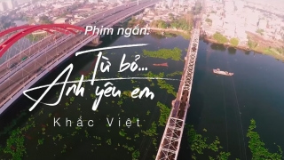 Từ Bỏ... Anh Yêu Em (Phần 1) - Khắc Việt