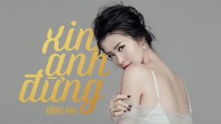 Xin Anh Đừng - Đông Nhi