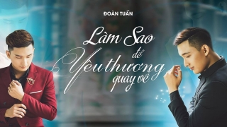 Làm Sao Để Yêu Thương Quay Về - Đoàn Tuấn
