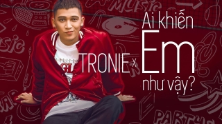 Ai Khiến Em Như Vậy - Tronie Ngô