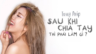 Sau Khi Chia Tay Thì Phải Làm Gì - Trang Pháp, Huniixo