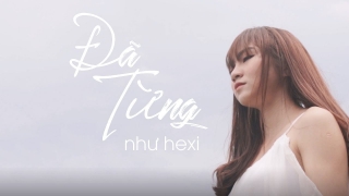Đã Từng - Như Hexi