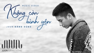 Không Còn Bình Yên - Juun Đăng Dũng