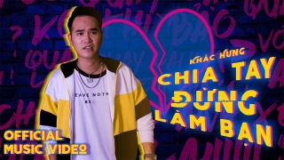 Chia Tay Đừng Làm Bạn - Khắc Hưng