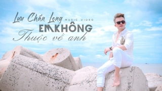 Em Không Thuộc Về Anh - Lưu Chấn Long
