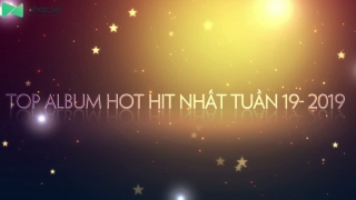 Top Album Hot Hit Nhất Tuần 19-2019 - Various Artists