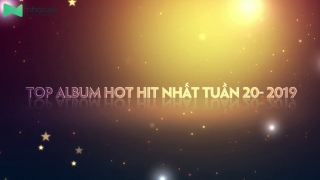 Top Album Hot Hit Nhất Tuần 20-2019 - Various Artists