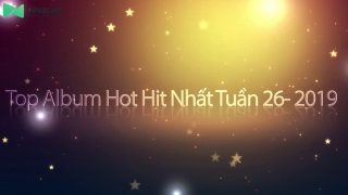 Top Album Hot Hit Nhất Tuần 26-2019 - Various Artists