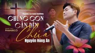 Chúng Con Cần Đến Chúa - Nguyễn Hồng Ân