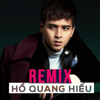 Những Bài Hát Remix Hay Nhất Của Hồ Quang Hiếu - Hồ Quang Hiếu