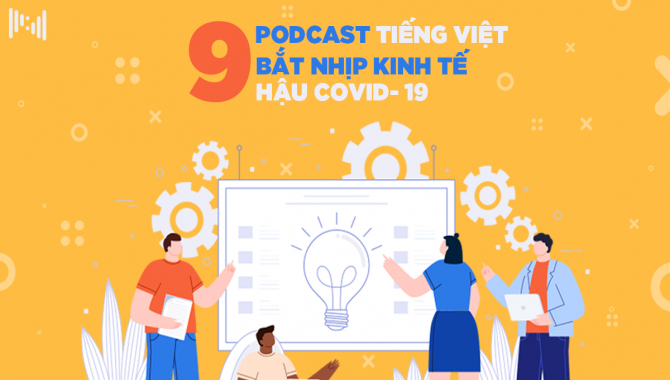 Top 9 Podcast Tiếng Việt Bắt Nhịp Với Nền Kinh Tế Toàn Cầu Hậu Covid-19