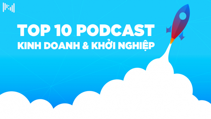10 Podcast Hay Nhất Về Kinh Doanh Và Khởi Nghiệp